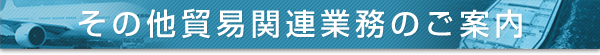 その他貿易関連業務のご案内